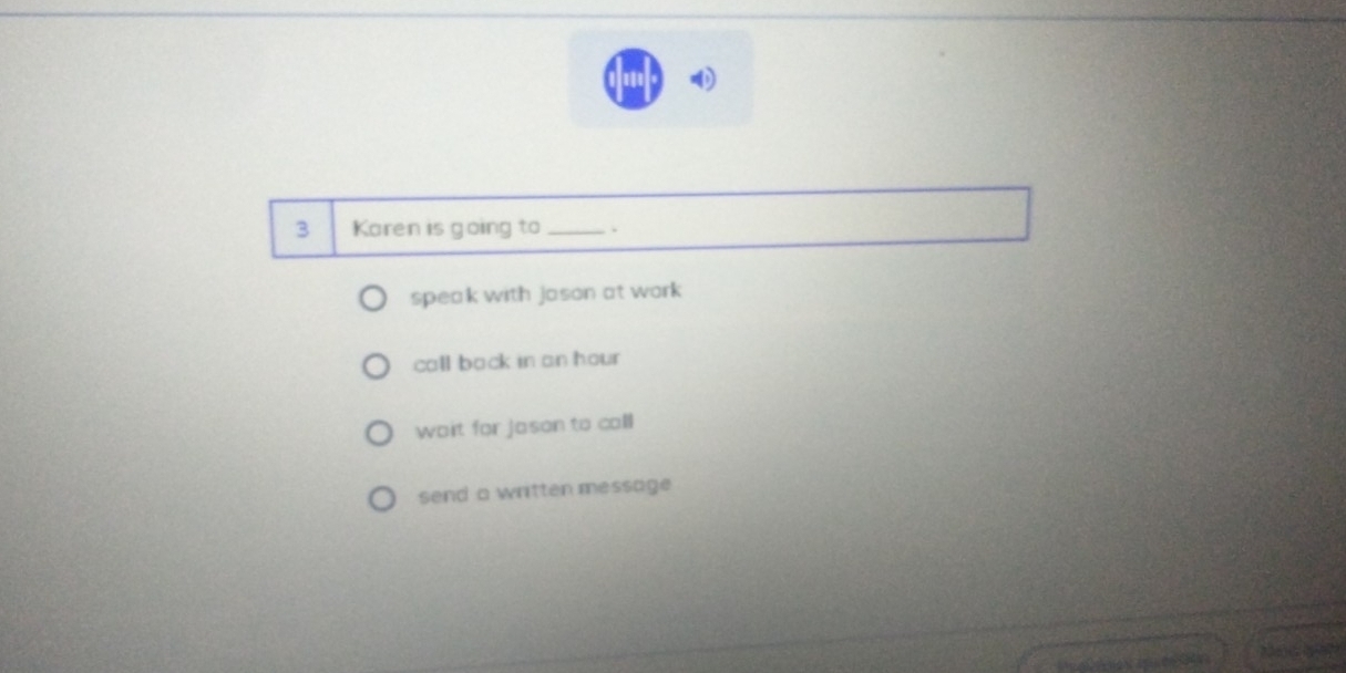 Karen is going to_ .
speak with jason at work
call back in an hour
wait for Jason to calll
send a written message