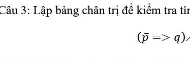 Lập bảng chân trị để kiểm tra tín
(overline pRightarrow q).