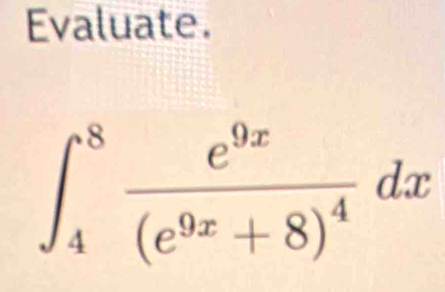 Evaluate.
∈t _4^(8frac e^9x)(e^(9x)+8)^4dx