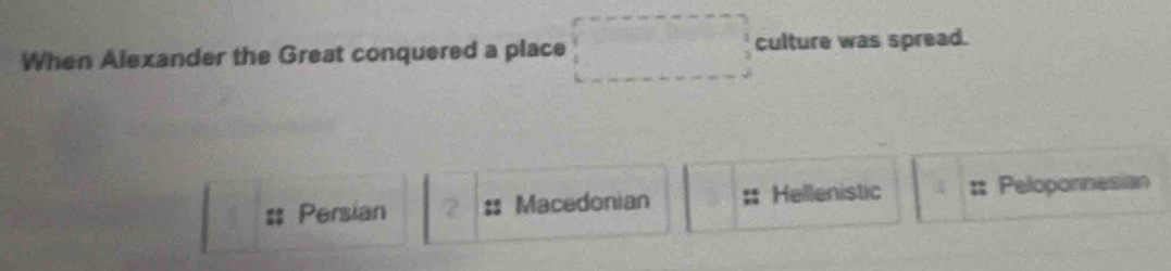 When Alexander the Great conquered a place culture was spread.
: Persian 2 Macedonian Hellenistic . Peloponnesian