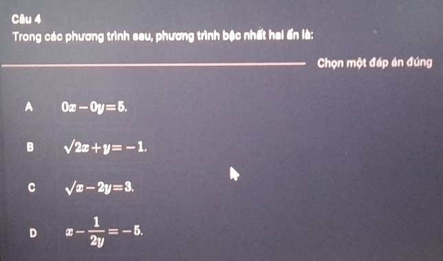 Trong các phương trình sau, phương trình bậc nhất hai ấn là:
_Chọn một đáp án đúng
A 0x-0y=5.
B sqrt(2x)+y=-1.
C sqrt(x)-2y=3,
D x- 1/2y =-5.