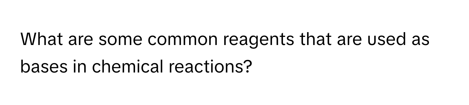 What are some common reagents that are used as bases in chemical reactions?