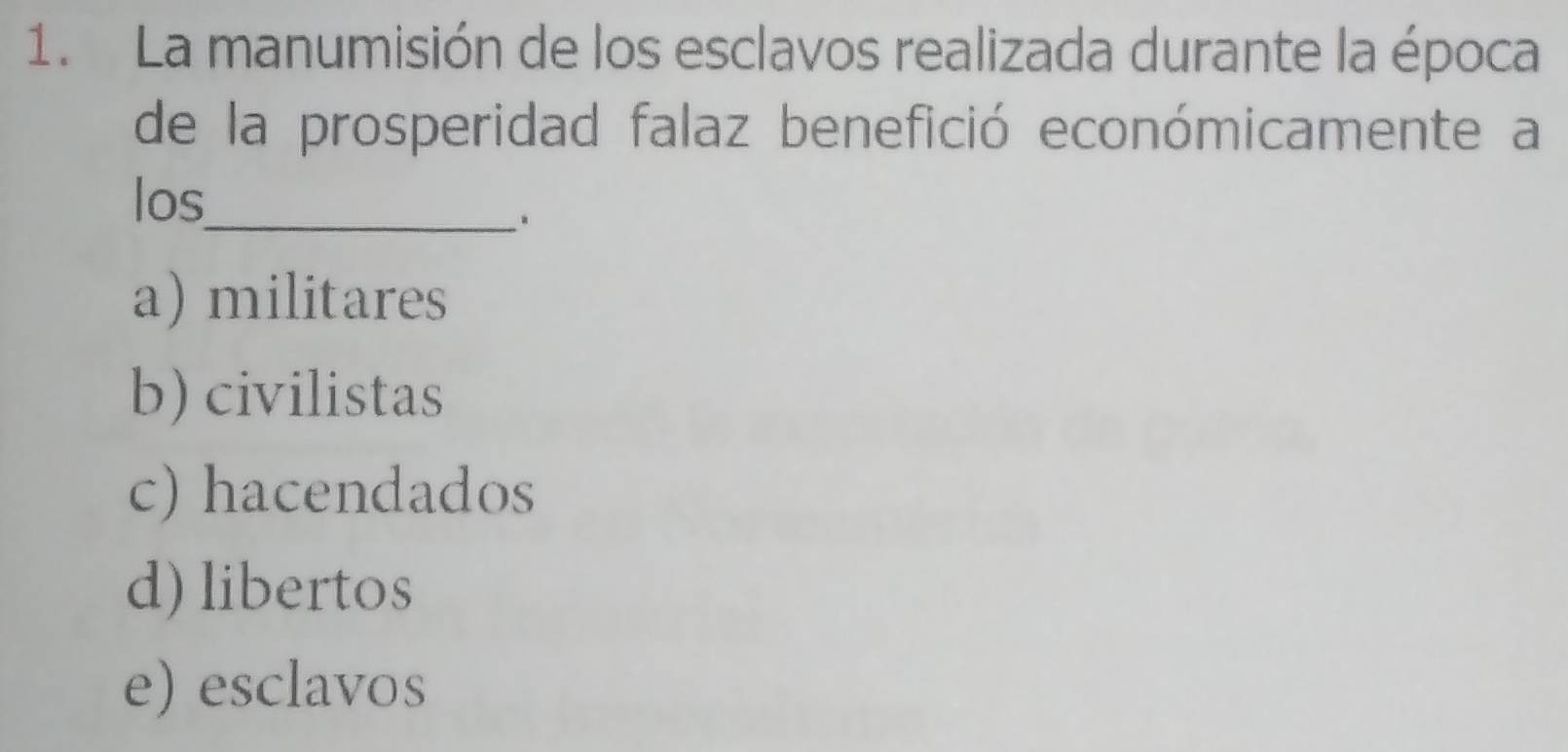 La manumisión de los esclavos realizada durante la época
de la prosperidad falaz benefició económicamente a
los_
a) militares
b) civilistas
c) hacendados
d) libertos
e) esclavos