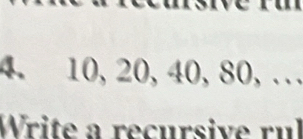 10, 20, 40, 80, .. 
Write a recursive rul