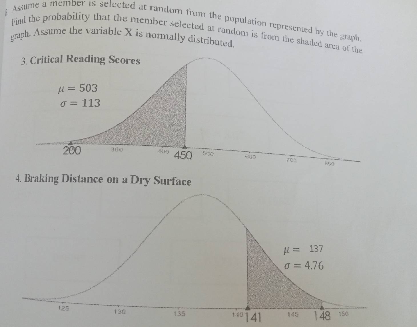 Assume a member is selected at random from the population represented by the graph.
Find the probability that the member selected at random is from the shaded area of 
graph. Assume the variable X is normally distributed.
4. Braking Distance on a Dry Surface