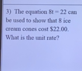 The equation 8t=22can
be used to show that 8 ice 
cream cones cost $22.00. 
What is the unit rate?