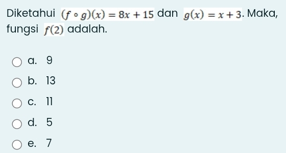 Diketahui (fcirc g)(x)=8x+15 dan g(x)=x+3. Maka,
fungsi f(2) adalah.
a. 9
b. 13
c、 11
d. 5
e. 7