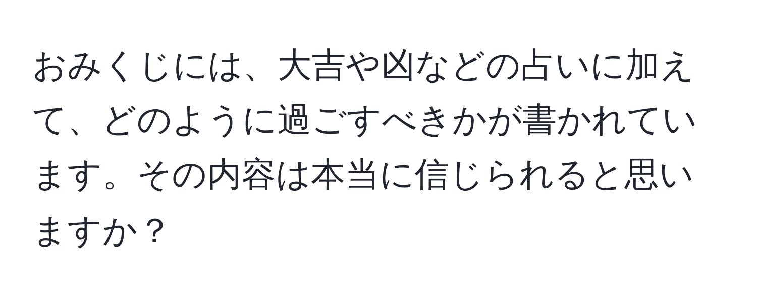 おみくじには、大吉や凶などの占いに加えて、どのように過ごすべきかが書かれています。その内容は本当に信じられると思いますか？