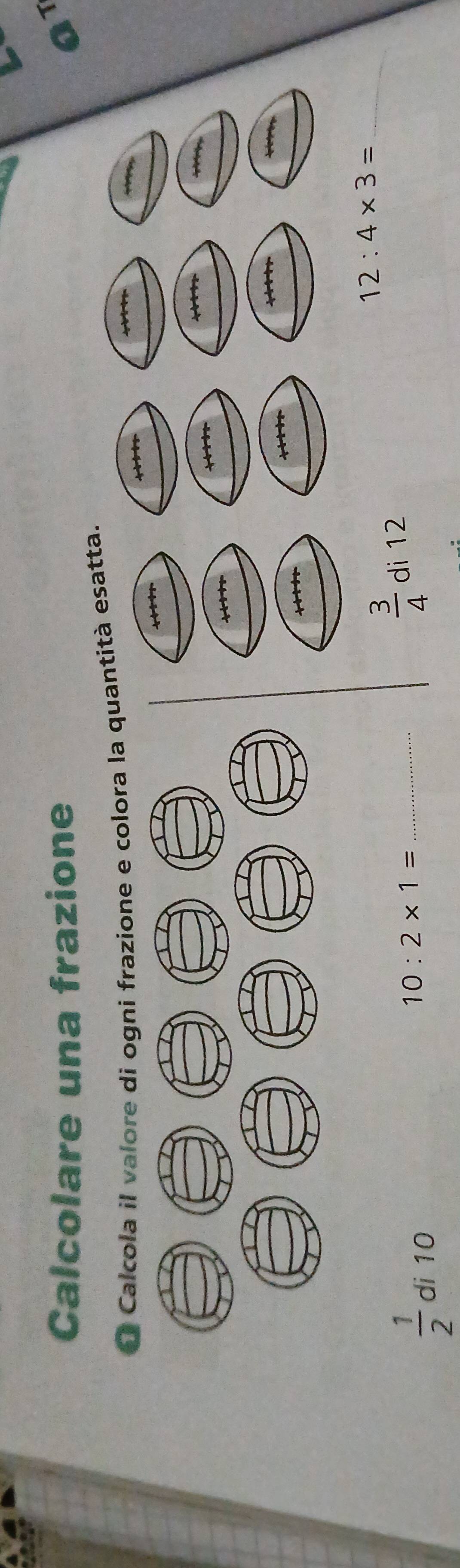 Calcolare una frazione aT
* Calcola il valore di ogni frazione e colora la quantità esatta.

it
t 
V 
_ 12:4* 3=
 1/2  di 10
_ 10:2* 1=
 3/4  di 12