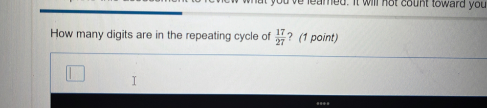 you ve leared. It will not count toward you 
How many digits are in the repeating cycle of  17/27  ? (1 point)