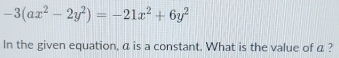 -3(ax^2-2y^2)=-21x^2+6y^2
In the given equation, α is a constant. What is the value of α ?