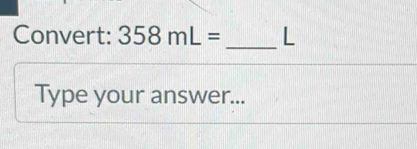 Convert: 358mL= L 
Type your answer...