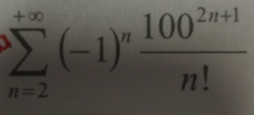 sumlimits _(n=2)^(+∈fty)(-1)^n (100^(2n+1))/n! 