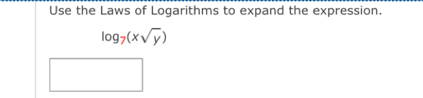 Use the Laws of Logarithms to expand the expression.
log _7(xsqrt(y))