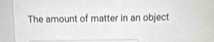 The amount of matter in an object