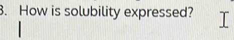 How is solubility expressed?