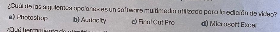 ¿Cuál de las siguientes opciones es un software multimedia utilizado para la edición de video?
a) Photoshop b) Audacity c) Final Cut Pro d) Microsoft Excel
Qué herramien ta de