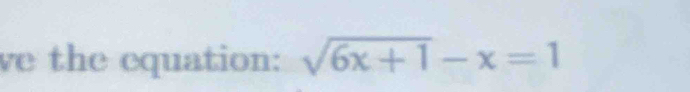 ve the equation: sqrt(6x+1)-x=1