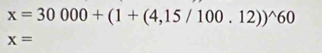 x=30000+(1+(4,15/100.12))^wedge 60
x=