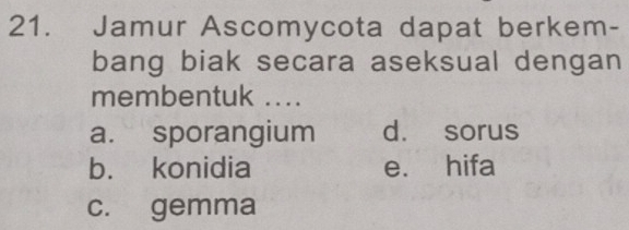 Jamur Ascomycota dapat berkem-
bang biak secara aseksual dengan
membentuk ....
a. sporangium d. sorus
b. konidia e. hifa
c. gemma