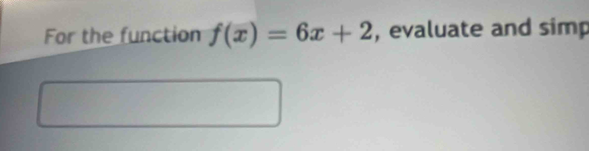 For the function f(x)=6x+2 , evaluate and simp