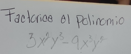 factrice 1 Polincmio
3x^2y^3-9x^3y^2