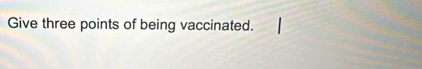 Give three points of being vaccinated.