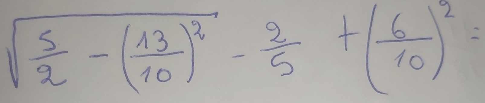 sqrt(frac 5)2-( 13/10 )^2- 2/5 +( 6/10 )^2=