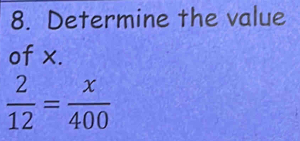 Determine the value 
of x.
 2/12 = x/400 