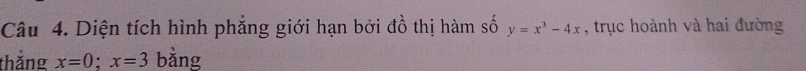 Diện tích hình phẳng giới hạn bởi đồ thị hàm số y=x^3-4x , trục hoành và hai đường 
thăng x=0; x=3 bǎng