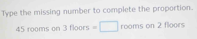 Type the missing number to complete the proportion.
45 rooms on 3 floors =□ rooms on 2 floors