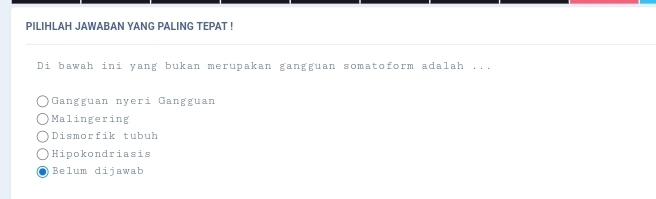 PILIHLAH JAWABAN YANG PALING TEPAT !
Di bawah ini yang bukan merupakan gangguan somatoform adalah ...
Gangguan nyeri Gangguan
Malingering
Dismorfik tubuh
Hipokondriasis
Belum dijawab