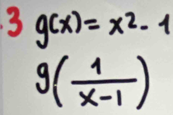 3 g(x)=x^2-1
g( 1/x-1 )