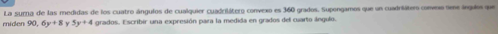 La suma de las medidas de los cuatro ángulos de cualquier cuadrilátero convexo es 360 grados. Supongamos que un cuadrilátero convexo tiene ángulos que 
miden 90, 6y+8 y 5y+4 grados. Escribir una expresión para la medida en grados del cuarto ángulo.