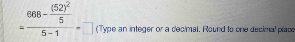 =frac 668-frac (52)^255-1=□
(Type an integer or a decimal. Round to one decimal place