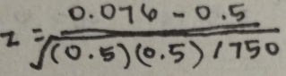 z= (0.076-0.5)/sqrt((0.5)(0.5)/750) 