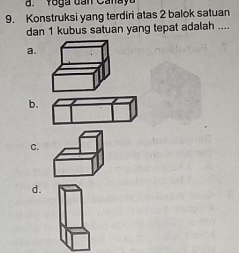 Yoga đan Canaya
9. Konstruksi yang terdiri atas 2 balok satuan
dan 1 kubus satuan yang tepat adalah ....
a.
b.
C.
d.