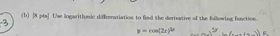 Use logarithmic differentiation to find the derivative of the following function.
y=cos (2x)^5x 2º (7−) ª )