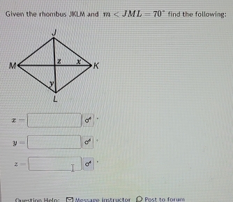 Given the rhombus JKLM and m find the following:
x=□ o°
y=□ o°
z=□°
Question Haln = Message instructor O Post to forum