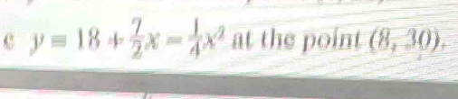 y=18+ 7/2 x- 1/4 x^2 at the point (8,30).