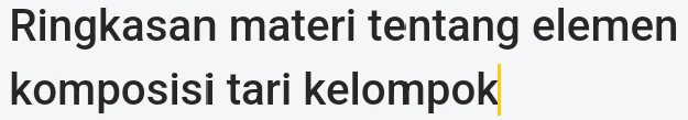 Ringkasan materi tentang elemen 
komposisi tari kelompok