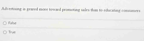 Advertising is geared more toward promoting sales than to educating consumers
False
True