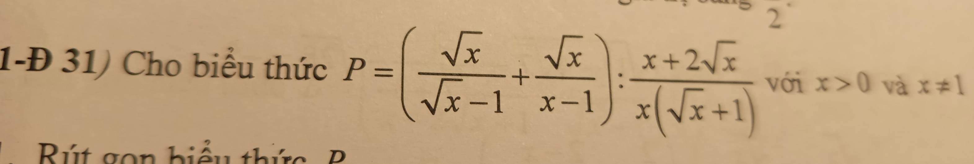 2
1-Đ 31) Cho biểu thức P=( sqrt(x)/sqrt(x)-1 + sqrt(x)/x-1 ): (x+2sqrt(x))/x(sqrt(x)+1)  với x>0 và x!= 1
Rút gon biểu thức B