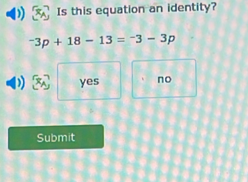 Is this equation an identity?
^-3p+18-13=^-3-3p
yes
no
Submit