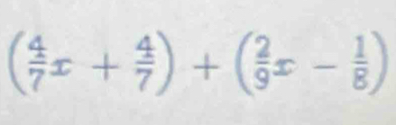 ( 4/7 x+ 4/7 )+( 2/9 x- 1/8 )