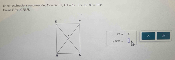 En el rectángulo a continuación, EI=3x+5, GI=5x-3 y ∠ FIG=104°. 
Hallar FI y ∠ IEH.
FI=^-17 5
∠ IEH=