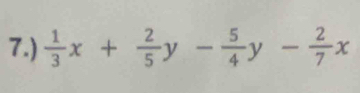 7.)  1/3 x+ 2/5 y- 5/4 y- 2/7 x