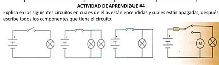 ACTIVIDAD DE APRENDIZAJE #4 
Explica en los siguientes circuitos en cuales de ellas están encendidas y cuales están apagadas, después 
escribe todos los componentes que tiene el circuito.