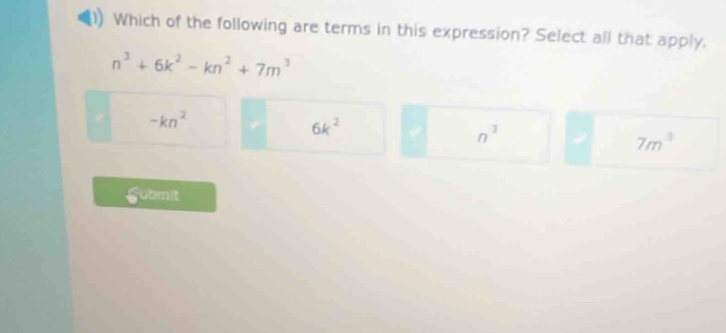 Which of the following are terms in this expression? Select all that apply.
n^3+6k^2-kn^2+7m^3
-kn^2
6k^2
n^3
7m^3
Submit