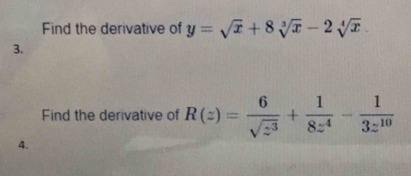 Find the derivative of y=sqrt(x)+8sqrt[3](x)-2sqrt[4](x)
3. 
Find the derivative of R(z)= 6/sqrt(z^3) + 1/8z^4 - 1/3z^(10) 
4.